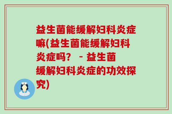 益生菌能缓解妇科炎症嘛(益生菌能缓解妇科炎症吗？ - 益生菌缓解妇科炎症的功效探究)