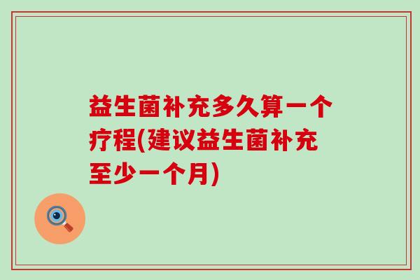 益生菌补充多久算一个疗程(建议益生菌补充至少一个月)