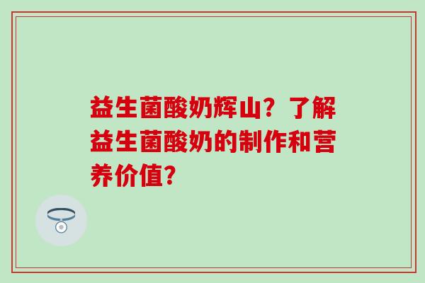 益生菌酸奶辉山？了解益生菌酸奶的制作和营养价值？