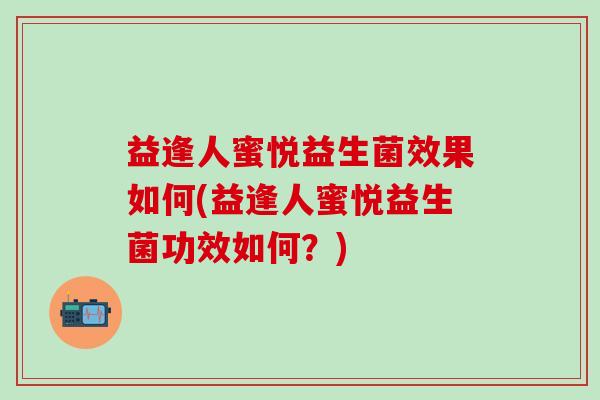 益逢人蜜悦益生菌效果如何(益逢人蜜悦益生菌功效如何？)