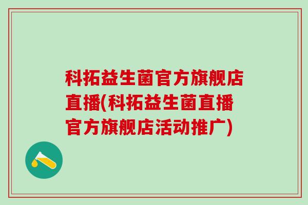 科拓益生菌官方旗舰店直播(科拓益生菌直播官方旗舰店活动推广)
