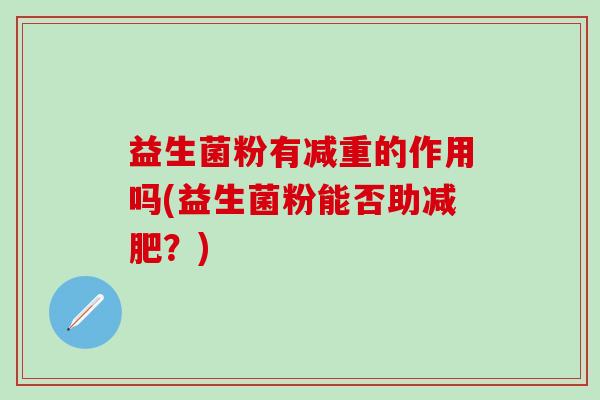 益生菌粉有减重的作用吗(益生菌粉能否助减肥？)