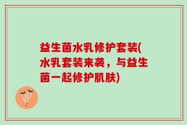 益生菌水乳修护套装(水乳套装来袭，与益生菌一起修护肌肤)