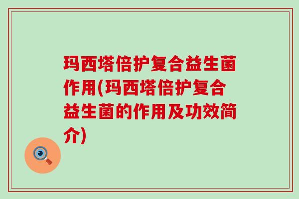玛西塔倍护复合益生菌作用(玛西塔倍护复合益生菌的作用及功效简介)