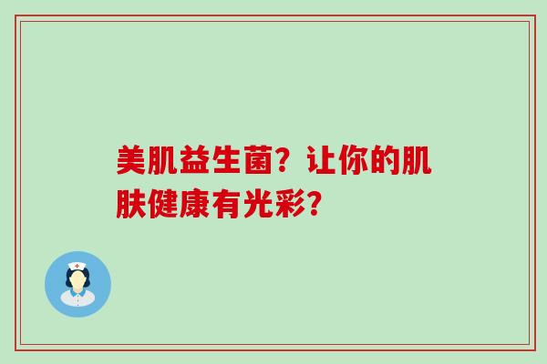 美肌益生菌？让你的肌肤健康有光彩？