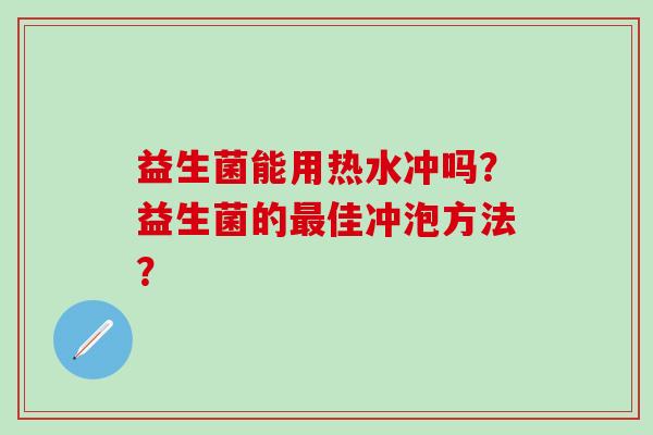 益生菌能用热水冲吗？益生菌的最佳冲泡方法？