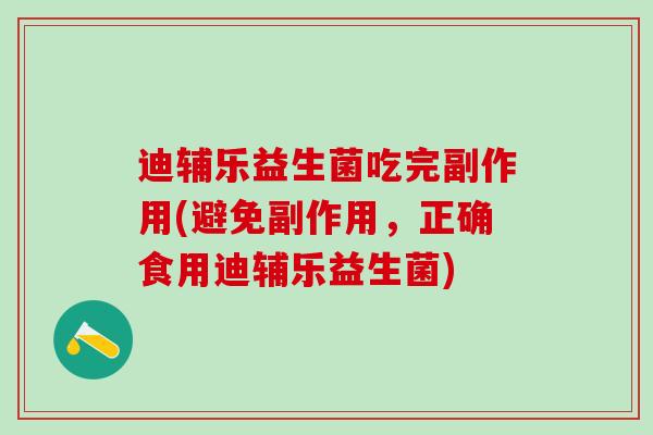 迪辅乐益生菌吃完副作用(避免副作用，正确食用迪辅乐益生菌)
