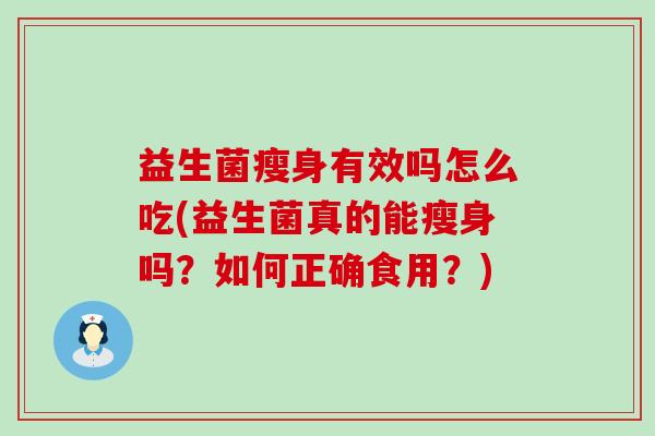 益生菌瘦身有效吗怎么吃(益生菌真的能瘦身吗？如何正确食用？)