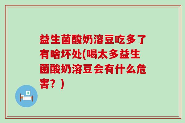 益生菌酸奶溶豆吃多了有啥坏处(喝太多益生菌酸奶溶豆会有什么危害？)