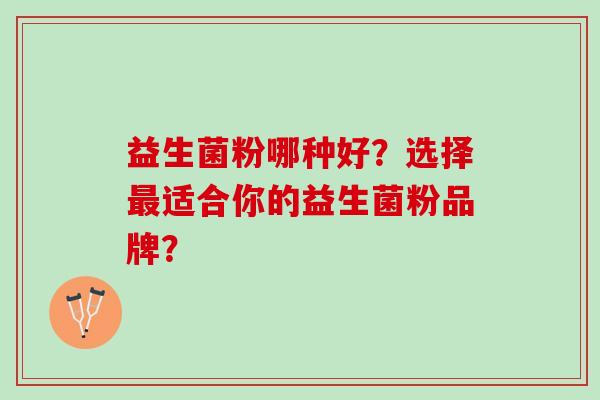 益生菌粉哪种好？选择最适合你的益生菌粉品牌？