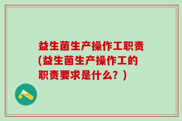 益生菌生产操作工职责(益生菌生产操作工的职责要求是什么？)