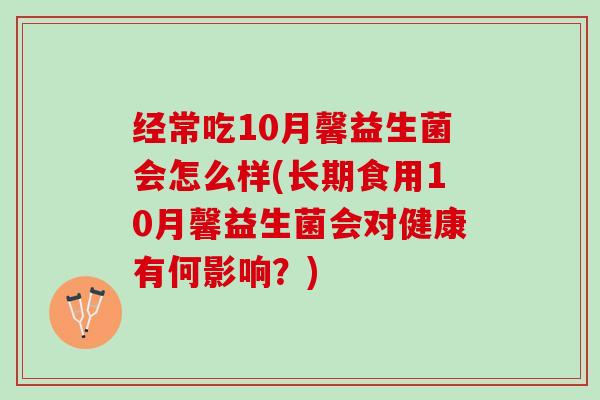 经常吃10月馨益生菌会怎么样(长期食用10月馨益生菌会对健康有何影响？)