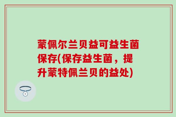 蒙佩尔兰贝益可益生菌保存(保存益生菌，提升蒙特佩兰贝的益处)