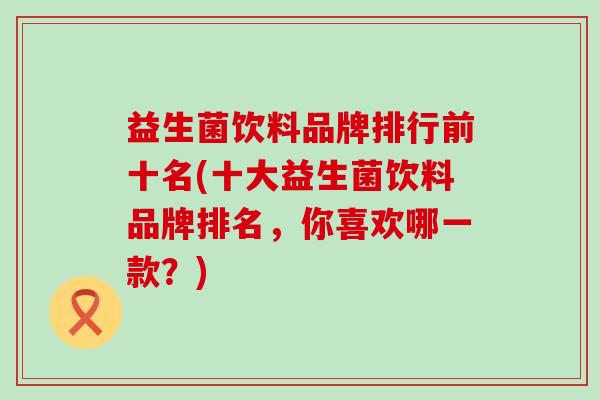 益生菌饮料品牌排行前十名(十大益生菌饮料品牌排名，你喜欢哪一款？)