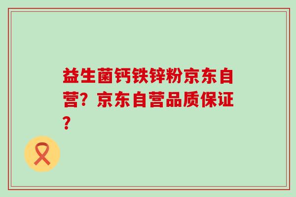 益生菌钙铁锌粉京东自营？京东自营品质保证？