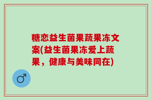 糖恋益生菌果蔬果冻文案(益生菌果冻爱上蔬果,健康与美味同在) 糖恋益生菌果蔬果冻文案(益生菌果冻爱上蔬果,健康与美味同在)