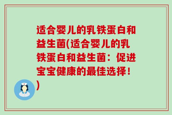 适合婴儿的乳铁蛋白和益生菌(适合婴儿的乳铁蛋白和益生菌：促进宝宝健康的最佳选择！)