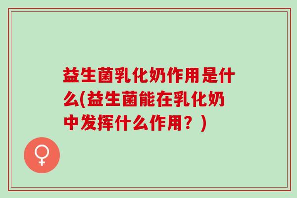 益生菌乳化奶作用是什么(益生菌能在乳化奶中发挥什么作用?) 益生菌乳化奶作用是什么(益生菌能在乳化奶中发挥什么作用?)