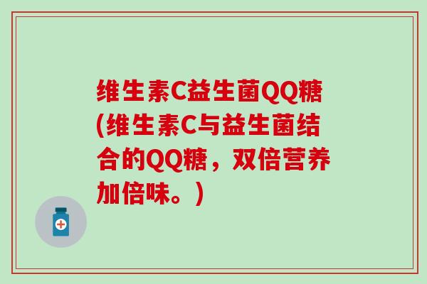 维生素C益生菌QQ糖(维生素C与益生菌结合的QQ糖，双倍营养加倍味。)