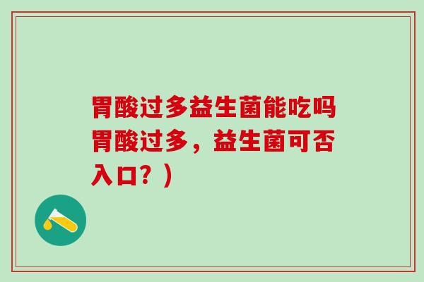 胃酸过多益生菌能吃吗胃酸过多，益生菌可否入口？)