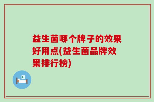 益生菌哪个牌子的效果好用点(益生菌品牌效果排行榜)