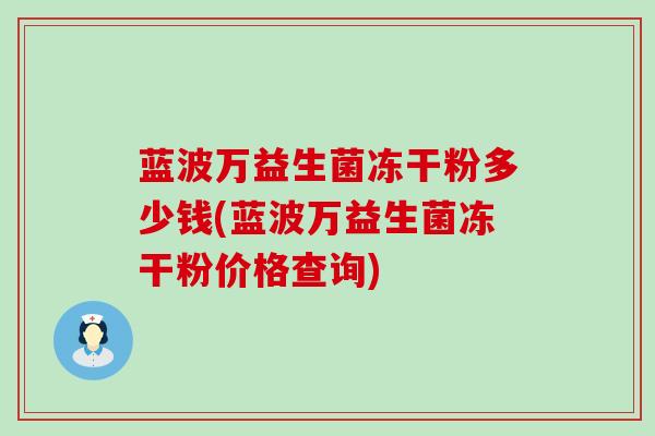 蓝波万益生菌冻干粉多少钱(蓝波万益生菌冻干粉价格查询)
