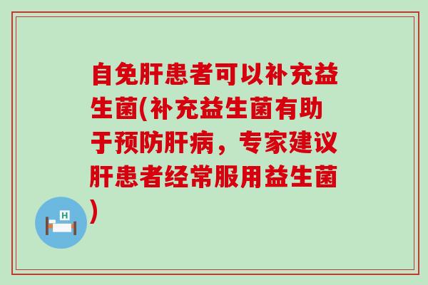 自免肝患者可以补充益生菌(补充益生菌有助于预防肝病，专家建议肝患者经常服用益生菌)