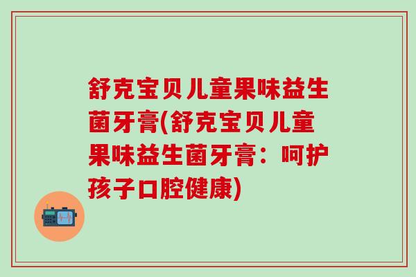舒克宝贝儿童果味益生菌牙膏(舒克宝贝儿童果味益生菌牙膏：呵护孩子口腔健康)
