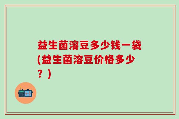 益生菌溶豆多少钱一袋(益生菌溶豆价格多少？)