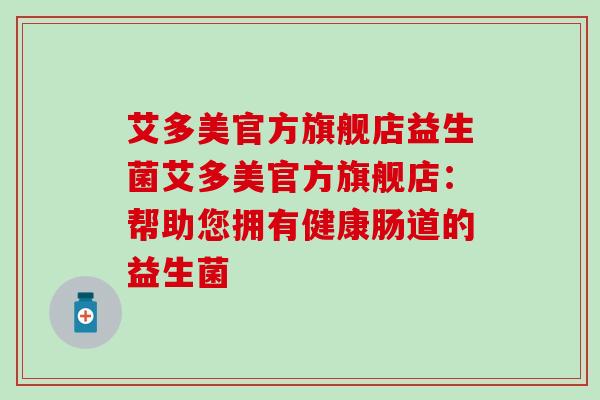 艾多美官方旗舰店益生菌艾多美官方旗舰店：帮助您拥有健康肠道的益生菌