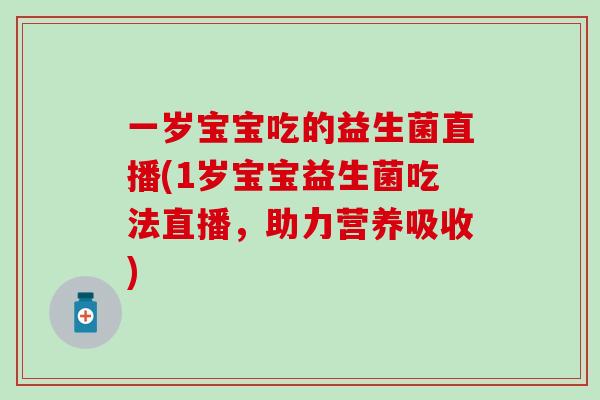 一岁宝宝吃的益生菌直播(1岁宝宝益生菌吃法直播，助力营养吸收)