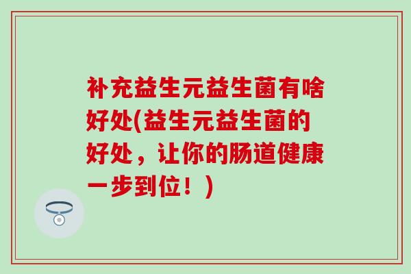 补充益生元益生菌有啥好处(益生元益生菌的好处，让你的肠道健康一步到位！)