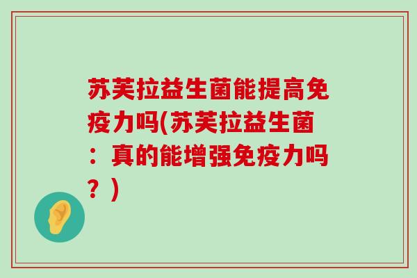 苏芙拉益生菌能提高免疫力吗(苏芙拉益生菌：真的能增强免疫力吗？)