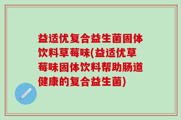 益适优复合益生菌固体饮料草莓味(益适优草莓味固体饮料帮助肠道健康的复合益生菌)