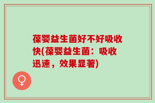 葆婴益生菌好不好吸收快(葆婴益生菌：吸收迅速，效果显著)