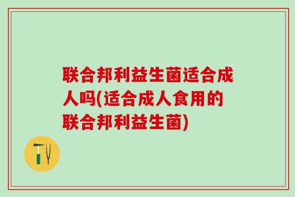 联合邦利益生菌适合成人吗(适合成人食用的联合邦利益生菌) 联合邦利益生菌适合成人吗(适合成人食用的联合邦利益生菌)