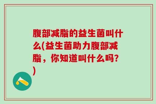 腹部减脂的益生菌叫什么(益生菌助力腹部减脂，你知道叫什么吗？)