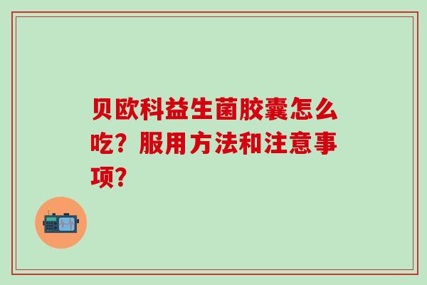 贝欧科益生菌胶囊怎么吃？服用方法和注意事项？