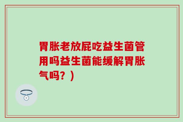 胃胀老放屁吃益生菌管用吗益生菌能缓解胃胀气吗？)