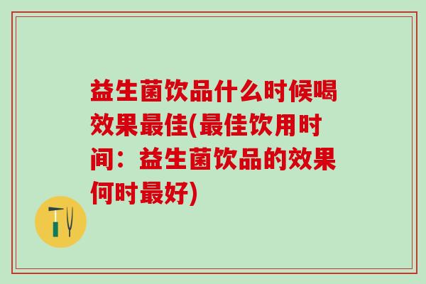 益生菌饮品什么时候喝效果最佳(最佳饮用时间：益生菌饮品的效果何时最好)