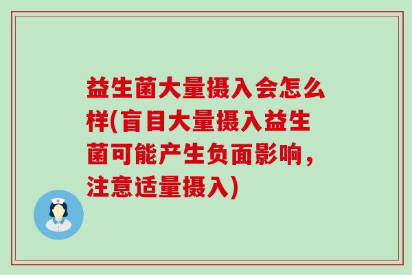益生菌大量摄入会怎么样(盲目大量摄入益生菌可能产生负面影响，注意适量摄入)