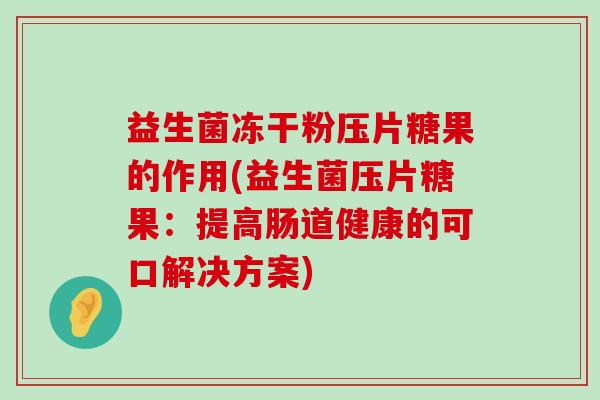 益生菌冻干粉压片糖果的作用(益生菌压片糖果:提高肠道健康的可口解决方案) 益生菌冻干粉压片糖果的作用(益生菌压片糖果:提高肠道健康的可口解决方案)