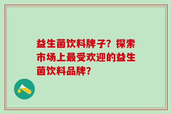 益生菌饮料牌子？探索市场上最受欢迎的益生菌饮料品牌？