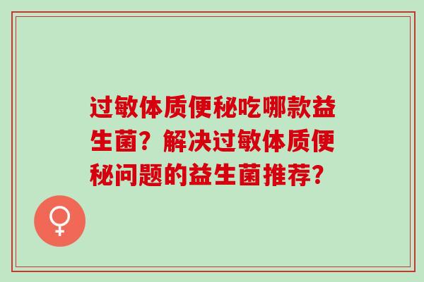 过敏体质便秘吃哪款益生菌？解决过敏体质便秘问题的益生菌推荐？