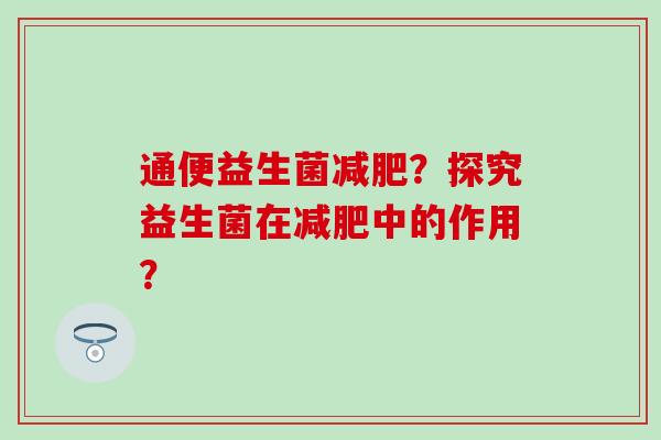 通便益生菌减肥？探究益生菌在减肥中的作用？