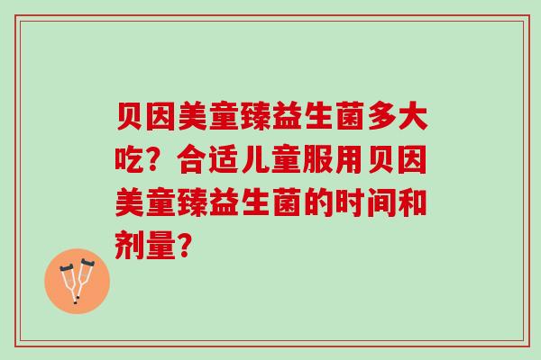 贝因美童臻益生菌多大吃？合适儿童服用贝因美童臻益生菌的时间和剂量？
