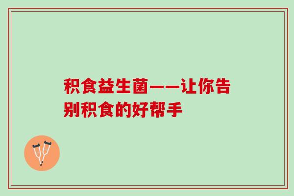 积食益生菌——让你告别积食的好帮手