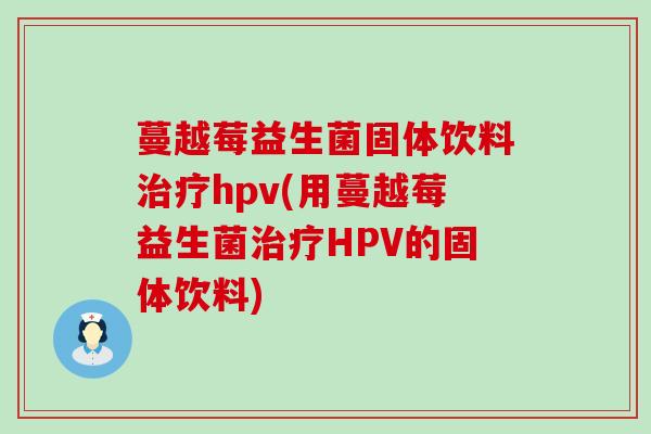蔓越莓益生菌固体饮料hpv(用蔓越莓益生菌HPV的固体饮料)
