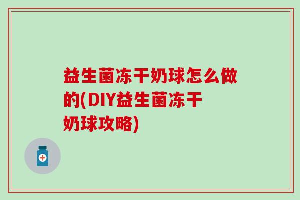 益生菌冻干奶球怎么做的(DIY益生菌冻干奶球攻略)