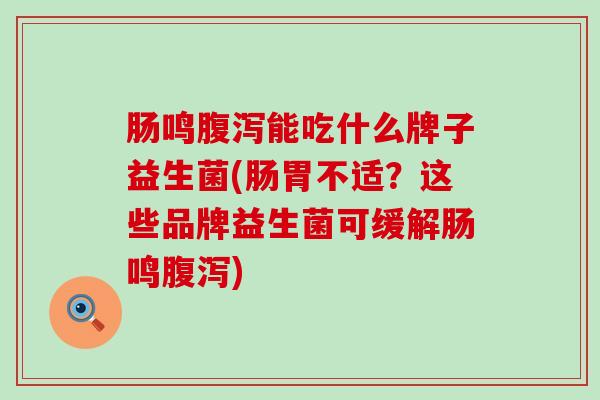肠鸣腹泻能吃什么牌子益生菌(肠胃不适？这些品牌益生菌可缓解肠鸣腹泻)